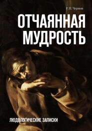 бесплатно читать книгу Отчаянная мудрость. Людологические записки автора  Р. П. Чернов