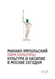 бесплатно читать книгу Парк культуры: Культура и насилие в Москве сегодня автора Михаил Ямпольский