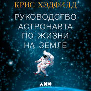 бесплатно читать книгу Руководство астронавта по жизни на Земле. Чему научили меня 4000 часов на орбите автора Кристофер Хэдфилд