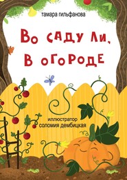 бесплатно читать книгу Во саду ли, в огороде. Стихи для детей автора Тамара Гильфанова