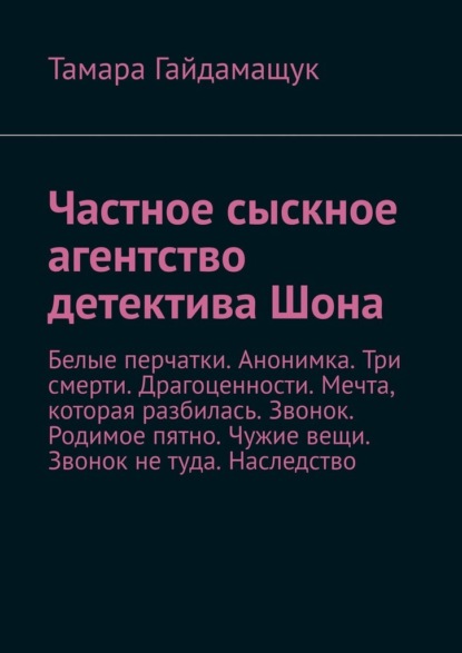 Частное сыскное агентство детектива Шона. Белые перчатки. Анонимка. Три смерти. Драгоценности. Мечта, которая разбилась. Звонок. Родимое пятно. Чужие вещи. Звонок не туда. Наследство