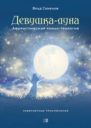 бесплатно читать книгу Девушка-Луна. Афористический роман-трилогия автора Влад Семёнов