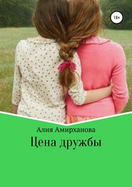 бесплатно читать книгу Цена дружбы автора Алия Алия Амирханова