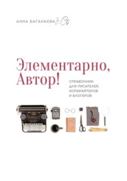 бесплатно читать книгу Элементарно, Автор! Справочник для писателей, копирайтеров и блогеров автора Анна Анна Баганаева & Co