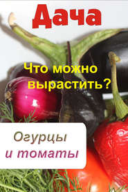 бесплатно читать книгу Что можно вырастить? Огурцы и томаты автора Илья Мельников