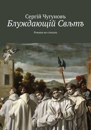 бесплатно читать книгу Блуждающiй Свљтъ. Романъ во стихахъ автора Сергiй Чугуновъ