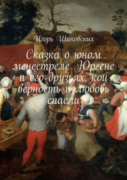 Сказка о юном менестреле Юргене и его друзьях, кои верность и любовь спасли. Новелла-сказка