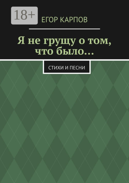 Я не грущу о том, что было… Стихи и песни