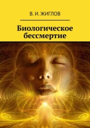 бесплатно читать книгу Биологическое бессмертие автора В. Жиглов