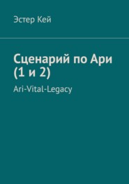 бесплатно читать книгу Сценарий по Ари (1 и 2). Ari-Vital-Legacy автора Эстер Кей