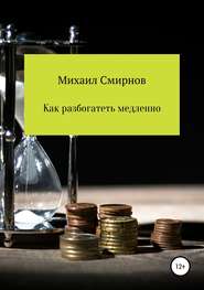 бесплатно читать книгу Как разбогатеть медленно автора Михаил Смирнов