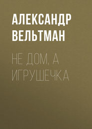 бесплатно читать книгу Не дом, а игрушечка автора Александр Вельтман