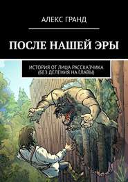 бесплатно читать книгу После нашей эры. История от лица рассказчика. Без деления на главы автора  Aleks Grand