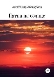 бесплатно читать книгу Пятна на солнце автора Александр Аввакумов