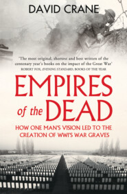 бесплатно читать книгу Empires of the Dead: How One Man’s Vision Led to the Creation of WWI’s War Graves автора David Crane