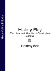 бесплатно читать книгу History Play: The Lives and After-life of Christopher Marlowe автора Rodney Bolt
