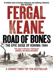 бесплатно читать книгу Road of Bones: The Siege of Kohima 1944 – The Epic Story of the Last Great Stand of Empire автора Fergal Keane