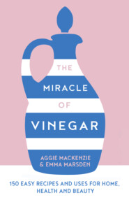 бесплатно читать книгу The Miracle of Vinegar: 150 easy recipes and uses for home, health and beauty автора Aggie MacKenzie