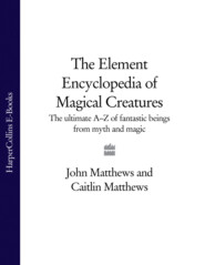 бесплатно читать книгу The Element Encyclopedia of Magical Creatures: The Ultimate A–Z of Fantastic Beings from Myth and Magic автора John Matthews