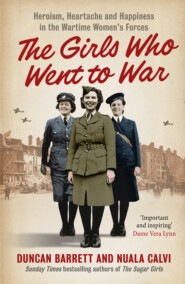 бесплатно читать книгу The Girls Who Went to War: Heroism, heartache and happiness in the wartime women’s forces автора Duncan Barrett