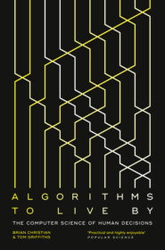 бесплатно читать книгу Algorithms to Live By: The Computer Science of Human Decisions автора Brian Christian