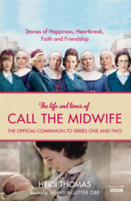 бесплатно читать книгу The Life and Times of Call the Midwife: The Official Companion to Series One and Two автора Heidi Thomas