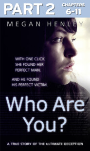 бесплатно читать книгу Who Are You?: Part 2 of 3: With one click she found her perfect man. And he found his perfect victim. A true story of the ultimate deception. автора Megan Henley