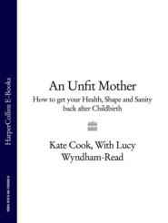 бесплатно читать книгу An Unfit Mother: How to get your Health, Shape and Sanity back after Childbirth автора Kate Cook