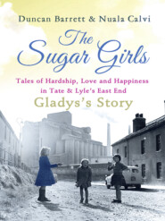 бесплатно читать книгу The Sugar Girls - Gladys’s Story: Tales of Hardship, Love and Happiness in Tate & Lyle’s East End автора Duncan Barrett