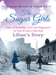 бесплатно читать книгу The Sugar Girls - Lilian’s Story: Tales of Hardship, Love and Happiness in Tate & Lyle’s East End автора Duncan Barrett