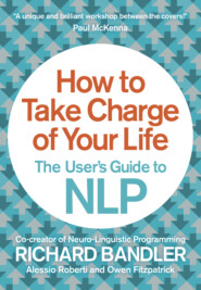 бесплатно читать книгу How to Take Charge of Your Life: The User’s Guide to NLP автора Richard Bandler