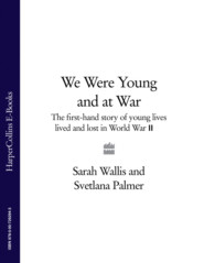 бесплатно читать книгу We Were Young and at War: The first-hand story of young lives lived and lost in World War Two автора Sarah Wallis