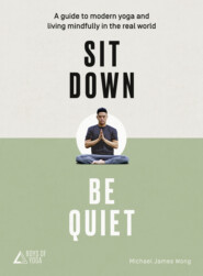 бесплатно читать книгу Sit Down, Be Quiet: A modern guide to yoga and mindful living автора Майкл Джеймс Вонг