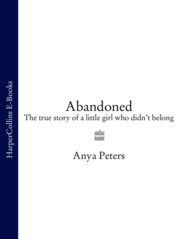 бесплатно читать книгу Abandoned: The true story of a little girl who didn’t belong автора Anya Peters