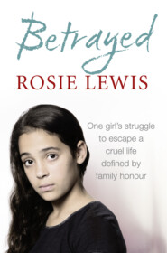 бесплатно читать книгу Betrayed: The heartbreaking true story of a struggle to escape a cruel life defined by family honour автора Rosie Lewis