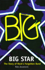 бесплатно читать книгу Big Star: The Story of Rock’s Forgotten Band автора Rob Jovanovic