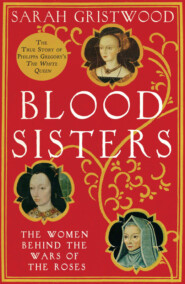 бесплатно читать книгу Blood Sisters: The Hidden Lives of the Women Behind the Wars of the Roses автора Sarah Gristwood