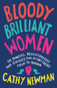 бесплатно читать книгу Bloody Brilliant Women: The Pioneers, Revolutionaries and Geniuses Your History Teacher Forgot to Mention автора Cathy Newman