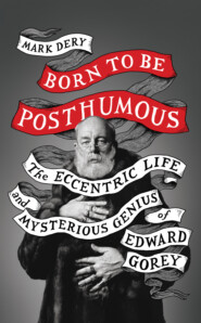 бесплатно читать книгу Born to Be Posthumous: The Eccentric Life and Mysterious Genius of Edward Gorey автора Mark Dery