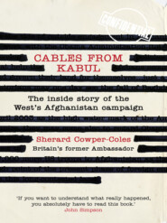 бесплатно читать книгу Cables from Kabul: The Inside Story of the West’s Afghanistan Campaign автора Sherard Cowper-Coles
