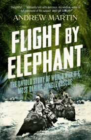 бесплатно читать книгу Flight By Elephant: The Untold Story of World War II’s Most Daring Jungle Rescue автора Andrew Martin