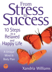 бесплатно читать книгу From Stress to Success: 10 Steps to a Relaxed and Happy Life: a unique mind and body plan автора Xandria Williams