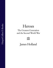 бесплатно читать книгу Heroes: The Greatest Generation and the Second World War автора James Holland