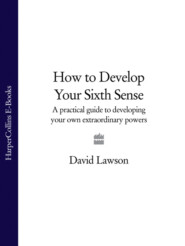 бесплатно читать книгу How to Develop Your Sixth Sense: A practical guide to developing your own extraordinary powers автора David Lawson