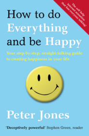 бесплатно читать книгу How to Do Everything and Be Happy: Your step-by-step, straight-talking guide to creating happiness in your life автора Peter Jones
