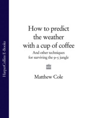 бесплатно читать книгу How to predict the weather with a cup of coffee: And other techniques for surviving the 9–5 jungle автора Matthew Cole