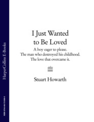 бесплатно читать книгу I Just Wanted to Be Loved: A boy eager to please. The man who destroyed his childhood. The love that overcame it. автора Stuart Howarth