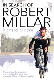 бесплатно читать книгу In Search of Robert Millar: Unravelling the Mystery Surrounding Britain’s Most Successful Tour de France Cyclist автора Richard Moore