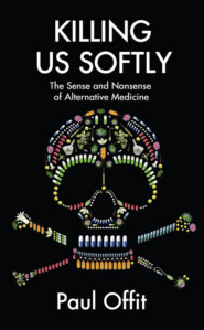 бесплатно читать книгу Killing Us Softly: The Sense and Nonsense of Alternative Medicine автора Dr Offit