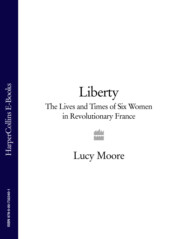 бесплатно читать книгу Liberty: The Lives and Times of Six Women in Revolutionary France автора Lucy Moore